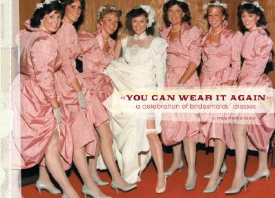 You Can Wear It Again: A Celebration of Bridesmaids' Dresses - Ilasco, Meg Mateo