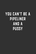 You Can't Be a Pipeliner and a Pussy: Blank Lined Notebook