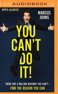 You Can't Do It!: There Are a Million Reasons You Can't--Find the Reason You Can