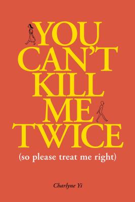 You Can't Kill Me Twice: (So Please Treat Me Right) - Yi, Charlyne