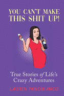 You Can't Make This Shit Up!: True Stories of Life's Crazy Adventures