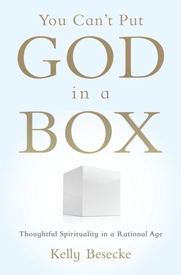 You Can't Put God in a Box: Thoughtful Spirituality in a Rational Age - Besecke, Kelly