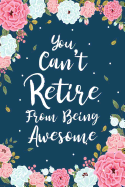 You Can't Retire From Being Awesome: Floral Retirement & Appreciation Gifts for Women - Retirement Journal For Women - Retirement Gifts For Teachers - Retire Gifts