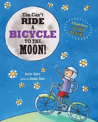 You Can't Ride a Bicycle to the Moon: A Book About Space Travel - Tireo, and Haley, Amanda (Illustrator)