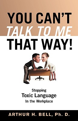 You Can't Talk to Me That Way!: Stopping Toxic Language in the Workplace - Bell, Arthur