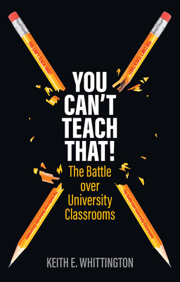 You Can't Teach That!: The Battle over University Classrooms - Whittington, Keith E.