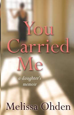 You Carried Me: A daughter's memoir - Ohden, Melissa