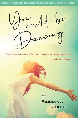 You Could Be Dancing: The discovery of a life, love, hope and happiness that leads you home. - Moore, Rebecca