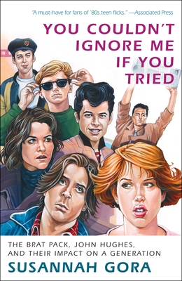 You Couldn't Ignore Me If You Tried: The Brat Pack, John Hughes, and Their Impact on a Generation - Gora, Susannah