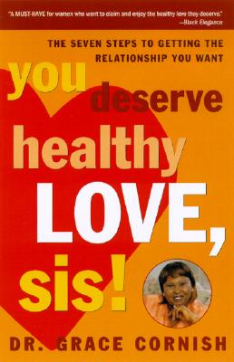 You Deserve Healthy Love, Sis!: The Seven Steps to Getting the Relationship You Want - Cornish, Grace, Dr.