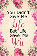 You Didn't Give Me Life But Life Gave Me You: Notebook to Write in for Mother's Day, Mother's Day Notebook, Gift for Adoptive Mother, Adoption Gifts, Stepmother Gifts