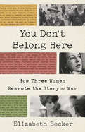 You Don't Belong Here: How Three Women Rewrote the Story of War