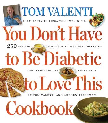 You Don't Have to Be Diabetic to Love This Cookbook: 250 Amazing Dishes for People with Diabetes and Their Families and Friends - Friedman, and Valenti, Tom