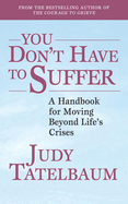 You Don't Have to Suffer: A Handbook for Moving Beyond Life's Crises