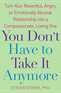 You Don't Have to Take It Anymore: Turn Your Resentful, Angry, or Emotionally Abusive Relationship Into a Compassionate, Loving One