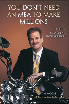 You Don't Need an MBA to Make Millions: Secrets of a Serial Entrepreneur - Moore, Tim, and Davis, Carol, and Gould, Allan