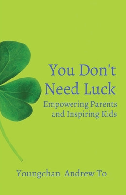 You Don't Need Luck: Empowering Parents and Inspiring Kids - To, Youngchan, and To, Lauren (Editor)