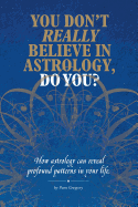 You Don't Really Believe in Astrology, Do You?: How Astrology Reveals Profound Patterns in Your Life