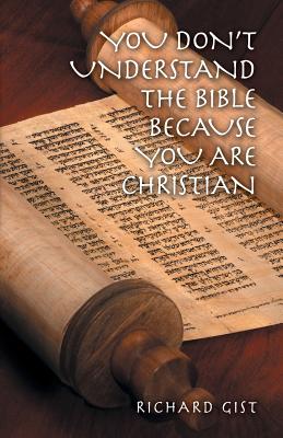 You Don't Understand the Bible Because You Are Christian - Gist, Richard