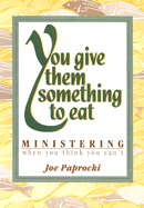 You Give Them Something to Eat: Ministering When You Think You Can't - Paprocki, Joe, Dmin