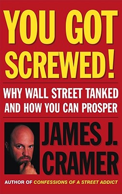 You Got Screwed!: Why Wall Street Tanked and How You Can Prosper - Cramer, James J