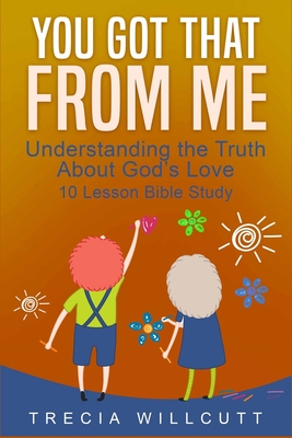 You Got That From Me: Understanding the Truth About God's Love - Willcutt, Trecia