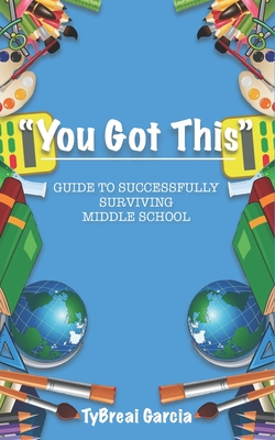 You Got This!: Guide to Successfully Surviving Middle School - Garcia, Tybreai