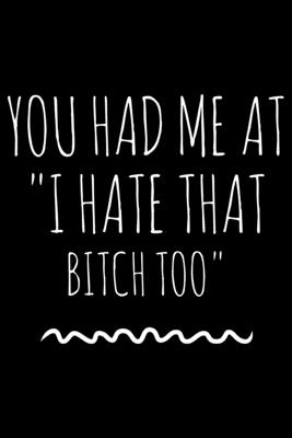 You had me at I hate that bitch too: Notebook (Journal, Diary) for Best Friends Forever who love sarcasm - 120 lined pages to write in - Vibes, Humor