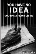You Have No Idea: God Has A Plan For Me