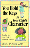 You Hold the Keys to Your Child's Character: Praying for Your Child's Spiritual Growth