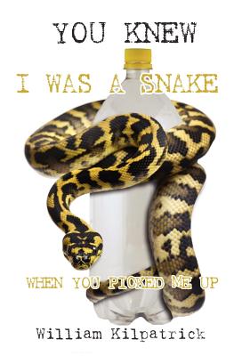 You Knew I Was a Snake When You Picked Me Up - Kilpatrick, William