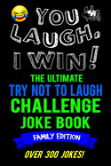 You Laugh, I Win! The Ultimate Try Not To Laugh Challenge Joke Book: Family Edition - Over 300 Jokes - Dad, Mom, Sister, Brother Gift Idea - Clean, Family Fun Game