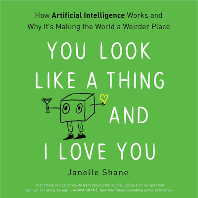 You Look Like a Thing and I Love You Lib/E: How Artificial Intelligence Works and Why It's Making the World a Weirder Place - Shane, Janelle, and Sands, Xe (Read by)