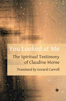 You Looked At Me: The Spiritual Testimony of Claudine Moine - Moine, Claudine