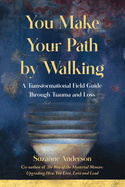 You Make Your Path by Walking: A Transformational Field Guide Through Trauma and Loss