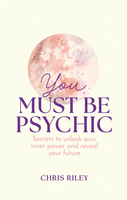 You Must Be Psychic: Secrets to Unlock Your Inner Power and Reveal Your Future - Riley, Chris