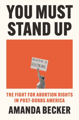 You Must Stand Up: The Fight for Abortion Rights in Post-Dobbs America - Becker, Amanda