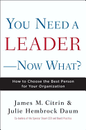 You Need a Leader-- Now What?: How to Choose the Best Person for Your Organization