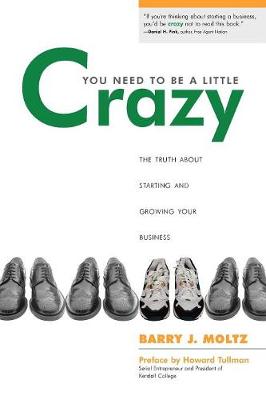 You Need To Be a Little Crazy: The Truth About Starting and Growing Your Business - Moltz, Barry J