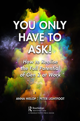 You Only Have to Ask!: How to Realise the Full Potential of Gen Z at Work - Hislop, Anna, and Lightfoot, Peter