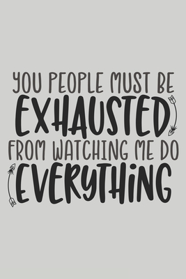 You People Must Be Exhausted From Watching Me Do Everything: Blank Lined Notebook. Funny Gag Gift for office co-worker, boss, employee. Original appreciation present for men, women, wife, husband. - For Everyone, Journals