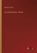 You Play Me False. A Novel