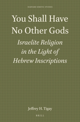 You Shall Have No Other Gods: Israelite Religion in the Light of Hebrew Inscriptions - H Tigay, Jeffrey