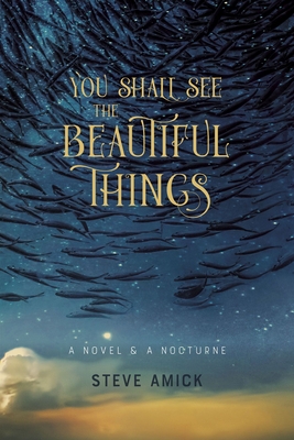 You Shall See the Beautiful Things - A Novel & A Nocturne - Amick, Steve