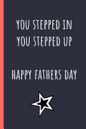 You stepped in you stepped up Happy Fathers day: Notebook, Funny Novelty gift for a great Step Dad, Great alternative to a card.