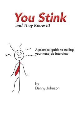 You Stink and They Know It!: A practical guide to nailing your next job interview - Johnson, Danny