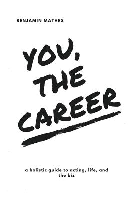 You, the Career: A Holistic Guide to Acting, Life, and the Biz - Sleath, Emma (Editor), and Mathes, Benjamin