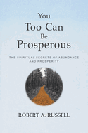 You Too Can Be Prosperous: The Spiritual Secrets of Abundance and Prosperity