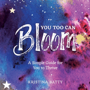 You Too Can Bloom: A Simple Guide For You to Thrive