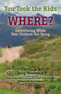 You Took the Kids Where?: Adventuring While Your Children Are Young